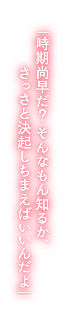 「時期尚早だ? そんなもん知るか、さっさと決起しちまえばいいんだよ」 「時期尚早だ? そんなもん知るか、さっさと決起しちまえばいいんだよ」
