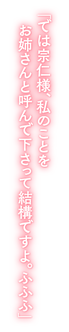 「では宗仁様、私のことをお姉さんと呼んで下さって結構ですよ。ふふふ」