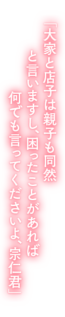 「大家と店子は親子も同然と言いますし、困ったことがあれば何でも言ってくださいよ、宗仁君」 「大家と店子は親子も同然と言いますし、困ったことがあれば何でも言ってくださいよ、宗仁君」