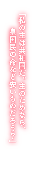 「私の主は共和国だ。主のためなら、皇国民の命など安いものだろう？」